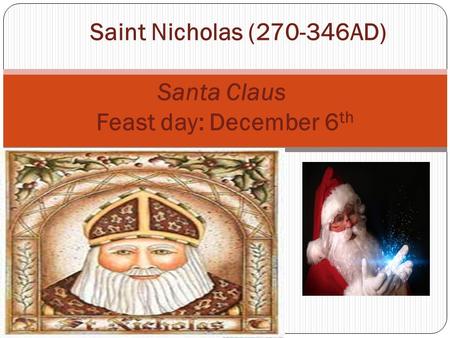 Saint Nicholas (270-346AD) Santa Claus Feast day: December 6 th.