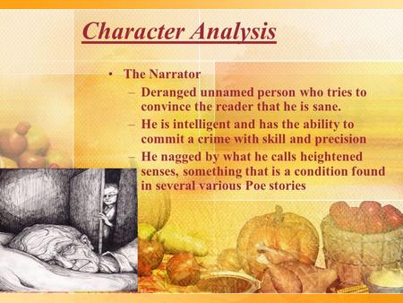 Character Analysis The Narrator –Deranged unnamed person who tries to convince the reader that he is sane. –He is intelligent and has the ability to commit.
