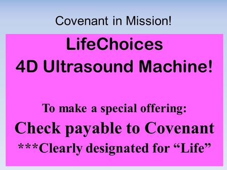 Covenant in Mission! LifeChoices 4D Ultrasound Machine! To make a special offering: Check payable to Covenant ***Clearly designated for “Life”