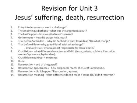 Revision for Unit 3 Jesus’ suffering, death, resurrection 1.Entry into Jerusalem – was it a challenge? 2.The Anointing at Bethany – what was the argument.