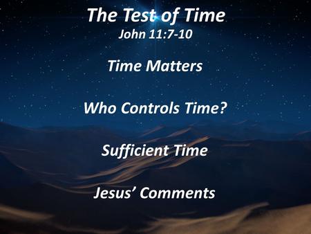 The Test of Time John 11:7-10 Time Matters Who Controls Time? Sufficient Time Jesus’ Comments.