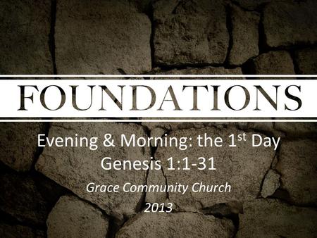 Evening & Morning: the 1 st Day Genesis 1:1-31 Grace Community Church 2013.