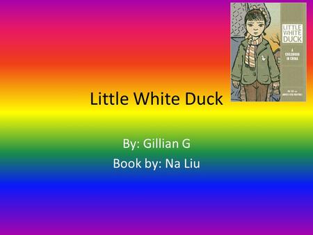 Little White Duck By: Gillian G Book by: Na Liu. Contents Wuhan China A sad, sad day The four pests Don’t waste your food March 5 th is Lei Feng day The.