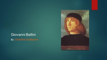 Giovanni Bellini By: Christine Guillaume The Life of Giovanni Bellini  Giovanni Bellini was born in 1430 in Venice an Italian Renaisspaintr,  His father.