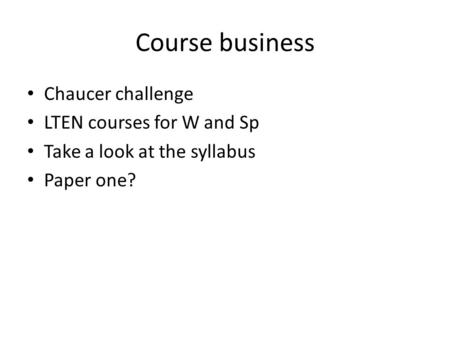 Course business Chaucer challenge LTEN courses for W and Sp Take a look at the syllabus Paper one?
