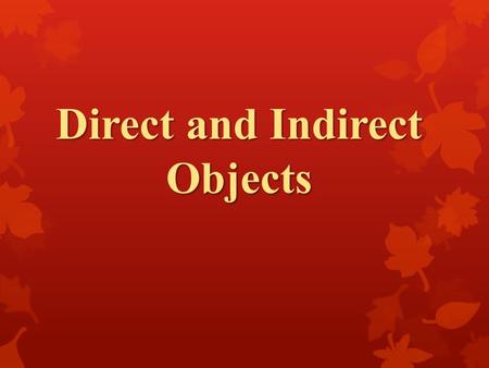 Direct and Indirect Objects. Reminders… Subject: performs the action of the sentence. Verb: is the action of the sentence.