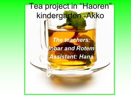 The teachers: Inbar and Rotem Assistant: Hana Tea project in “Haoren” kindergarten -Akko.