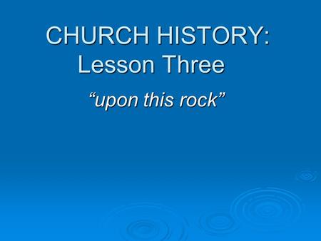 CHURCH HISTORY: Lesson Three “upon this rock”. THE MAJOR DIVISION OF THE HISTORY OF THE CHURCH Apostolic ChurchPost – Apostolic Church Approx 30 AD Approx.