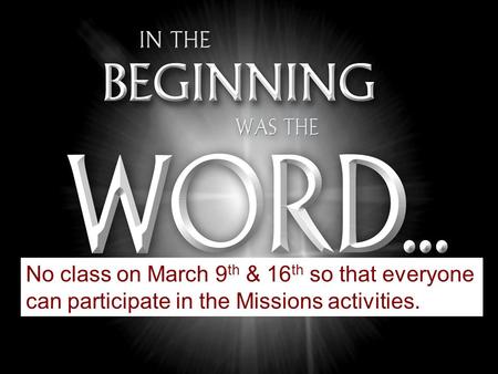 No class on March 9 th & 16 th so that everyone can participate in the Missions activities.