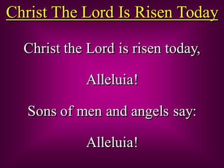 Christ The Lord Is Risen Today Christ the Lord is risen today, Alleluia! Sons of men and angels say: Alleluia! Christ the Lord is risen today, Alleluia!
