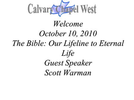 Calvary Chapel West Welcome October 10, 2010 The Bible: Our Lifeline to Eternal Life Guest Speaker Scott Warman 1.