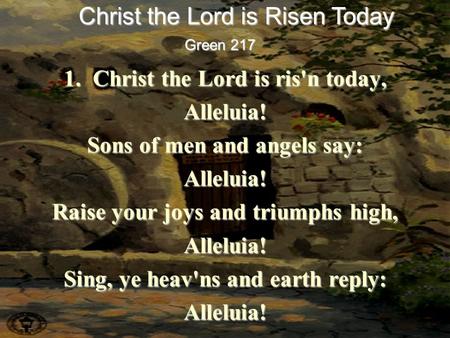 1. Christ the Lord is ris'n today, Alleluia! Sons of men and angels say: Alleluia! Raise your joys and triumphs high, Alleluia! Sing, ye heav'ns and earth.