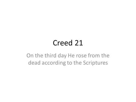 Creed 21 On the third day He rose from the dead according to the Scriptures.
