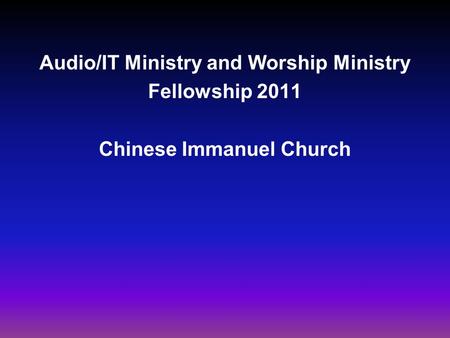 Audio/IT Ministry and Worship Ministry Fellowship 2011 Chinese Immanuel Church.