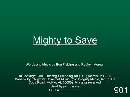 Mighty to Save Words and Music by Ben Fielding and Reuben Morgan © Copyright 2006 Hillsong Publishing (ASCAP) (admin. in US & Canada by Integrity’s Hosanna!