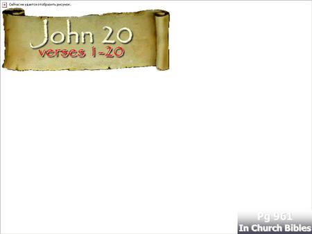 Verses 1-20 Pg 961 In Church Bibles John 20. Its a Wonderful Resurrection!