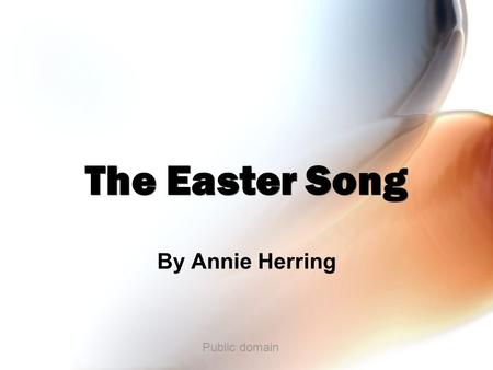 By Annie Herring The Easter Song Public domain. First verse Hear the bells ringing They’re singing that you can be born again. Hear the bells ringing.