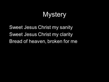 Mystery Sweet Jesus Christ my sanity Sweet Jesus Christ my clarity Bread of heaven, broken for me.