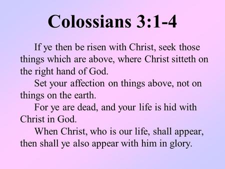 Colossians 3:1-4 If ye then be risen with Christ, seek those things which are above, where Christ sitteth on the right hand of God. Set your affection.