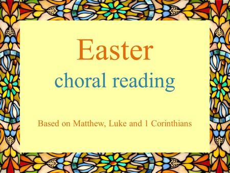 Easter choral reading Based on Matthew, Luke and 1 Corinthians.
