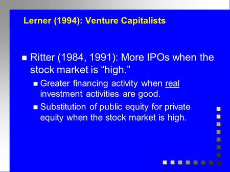 Lerner (1994): Venture Capitalists n Ritter (1984, 1991): More IPOs when the stock market is “high.” n Greater financing activity when real investment.