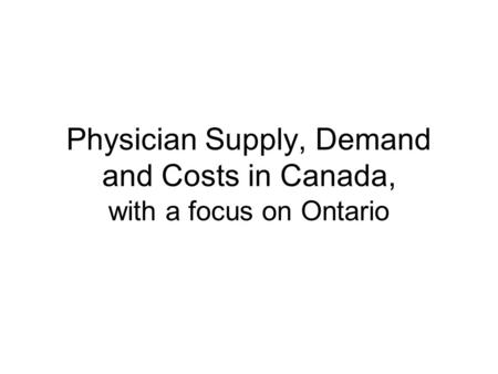 Physician Supply, Demand and Costs in Canada, with a focus on Ontario.