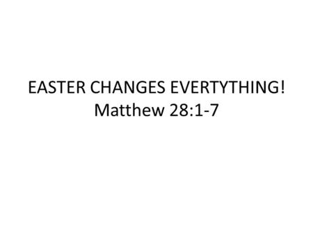 EASTER CHANGES EVERTYTHING! Matthew 28:1-7. I. THE EASTER BACKGROUND 1.What did Easter used to be called? 2.Where does the word Easter come from and what.