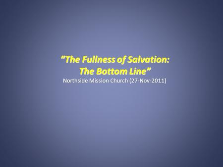 “The Fullness of Salvation: The Bottom Line” Northside Mission Church (27-Nov-2011)