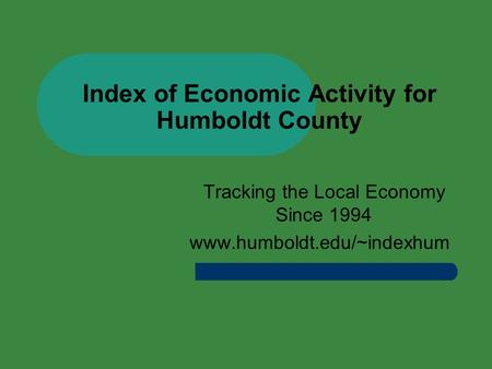 Index of Economic Activity for Humboldt County Tracking the Local Economy Since 1994 www.humboldt.edu/~indexhum.