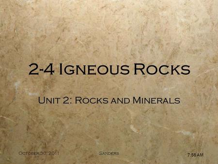 7:57 AM October 30, 2011Sanders Unit 2: Rocks and Minerals 2-4 Igneous Rocks.