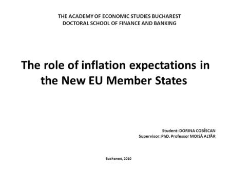 The role of inflation expectations in the New EU Member States Student: DORINA COBÎSCAN Supervisor: PhD. Professor MOISĂ ALTĂR Bucharest, 2010 THE ACADEMY.