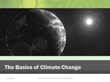 5/16/2015The NEED Project: 30 Years of Energy Education1 The Basics of Climate Change.