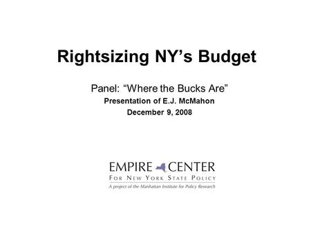 Rightsizing NY’s Budget Panel: “Where the Bucks Are” Presentation of E.J. McMahon December 9, 2008.