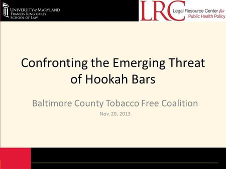Confronting the Emerging Threat of Hookah Bars Baltimore County Tobacco Free Coalition Nov. 20, 2013.