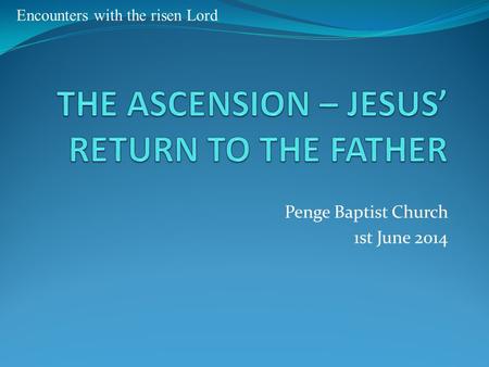 Penge Baptist Church 1st June 2014 Encounters with the risen Lord.