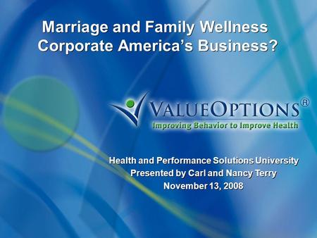 Marriage and Family Wellness Corporate America’s Business? Health and Performance Solutions University Presented by Carl and Nancy Terry November 13, 2008.