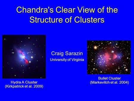 Chandra's Clear View of the Structure of Clusters Craig Sarazin University of Virginia Bullet Cluster (Markevitch et al. 2004) Hydra A Cluster (Kirkpatrick.