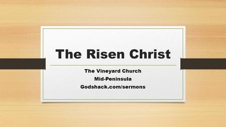 The Risen Christ The Vineyard Church Mid-Peninsula Godshack.com/sermons.