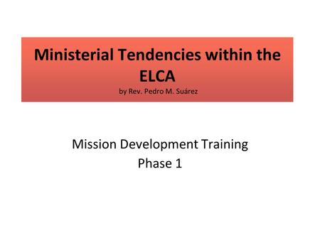 Ministerial Tendencies within the ELCA by Rev. Pedro M. Suárez Mission Development Training Phase 1.