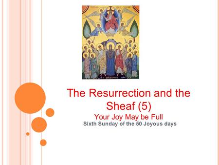 The Resurrection and the Sheaf (5) Your Joy May be Full Sixth Sunday of the 50 Joyous days.