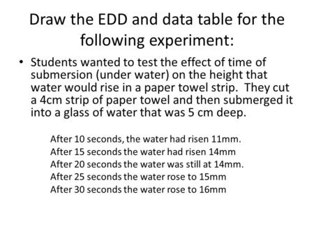 Draw the EDD and data table for the following experiment: Students wanted to test the effect of time of submersion (under water) on the height that water.