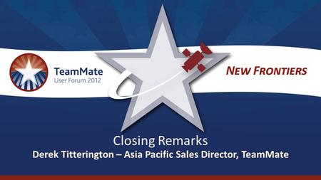 Closing Remarks Derek Titterington – Asia Pacific Sales Director, TeamMate.