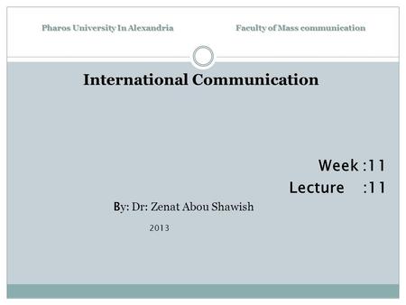 Pharos University In Alexandria Faculty of Mass communication International Communication Week :11 Lecture :11 B y: Dr: Zenat Abou Shawish 2013.