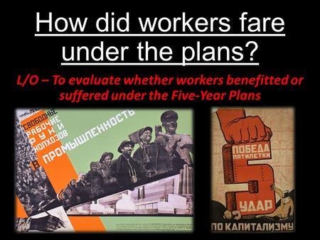 How did workers fare under the plans? L/O – To evaluate whether workers benefitted or suffered under the Five-Year Plans.