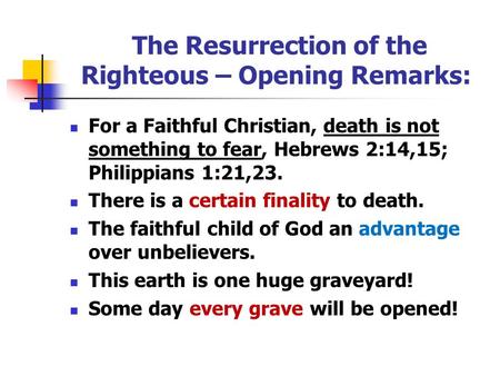 The Resurrection of the Righteous – Opening Remarks: For a Faithful Christian, death is not something to fear, Hebrews 2:14,15; Philippians 1:21,23. There.