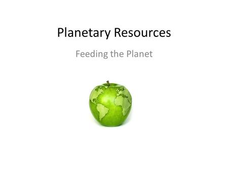 Planetary Resources Feeding the Planet. Key Question Are the agricultural methods of industrialized countries compatible with the nutritional needs.