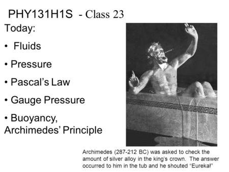 PHY131H1S - Class 23 Today: Fluids Pressure Pascal’s Law Gauge Pressure Buoyancy, Archimedes’ Principle Archimedes (287-212 BC) was asked to check the.