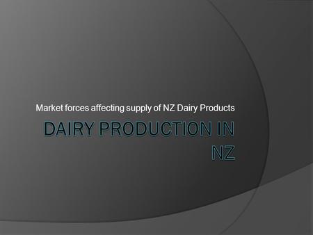 Market forces affecting supply of NZ Dairy Products.