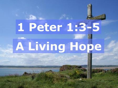 1 Peter 1:3-5 A Living Hope. The Resurrection!  Foretold by the prophets  Sign for unbelievers  His sacrifice was accepted  Central to the gospel.