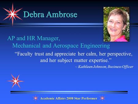 Debra Ambrose AP and HR Manager, Mechanical and Aerospace Engineering “Faculty trust and appreciate her calm, her perspective, and her subject matter expertise.”
